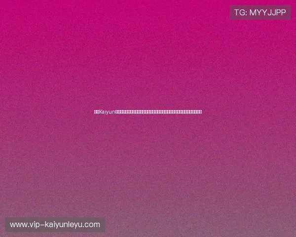 开云Kaiyun真人视讯引入先进的技术保障,确保每一场直播都高清流畅,带来极致视觉体验 开云Kaiyun真人视讯引入先进的技术保障,确保每一场直播都高清流畅,带来极致视觉体验